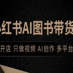小红书AI图书带货秘籍：视频创业躺赚，AI全自动爆单，多平台月入过万！