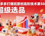 拼多多爆款引爆班第50期：原创高阶技术与神级选品秘籍必学！