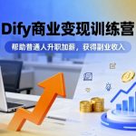 DIFY商业变现训练营：普通人快速升职加薪，副业收入暴涨秘籍！