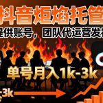【抖音炬焰托管】团队代运营发视频，单号月入1万+，躺着赚爆款收益！