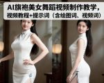 AI旗袍美女舞蹈视频制作秘籍：终极教程+绘图词视频词提示词全集