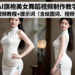 AI旗袍美女舞蹈视频制作秘籍：终极教程+绘图词视频词提示词全集