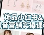 小红书饰品新店日销破万！0基础货源×开店×爆款文案保姆教程，7天打通新手变现全链路 （优化依据：