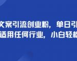 爆款文案引流创业粉：日引500+精准流量，全行业通用，小白5分钟上手！
