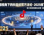 2025抖音经营爆发秘籍：云图视角线下课，商家规模提效神器（录音+字幕）