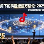 2025抖音经营爆发秘籍：云图视角线下课，商家规模提效神器（录音+字幕）