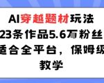 AI穿越神级玩法：23作品狂揽5.6W粉丝！保姆级教学全平台爆红秘籍