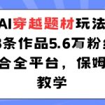 AI穿越神级玩法：23作品狂揽5.6W粉丝！保姆级教学全平台爆红秘籍