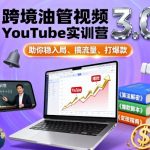 跨境YouTube视频爆款实训营3.0：秒入局、流量狂飙、打造百万级爆款！