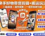 快手带货剪辑搬运暴利秘籍：一部手机轻松日赚千元！