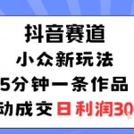 抖音爆款新赛道：5分钟一条视频，被动成交日入300元，轻松躺赚！