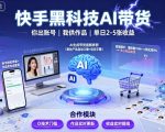 快手AI黑科技带货揭秘：账号托管日发2-5作品，轻松引爆流量暴富！