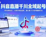 抖音直播千川全域起号爆款秘籍：2025年9月超强玩法，全类目速成+随心推全域最新打法！