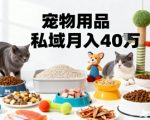 月入40万暴利揭秘！宠物用品私域运营掘金秘籍，精准变现之道