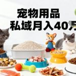 月入40万暴利揭秘！宠物用品私域运营掘金秘籍，精准变现之道