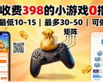 价值398的小游戏零撸暴利项目：单机日赚最高50元，轻松矩阵放大收益！