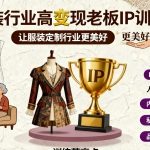 服装定制老板IP爆款训练营：高变现速成法，颠覆行业未来！