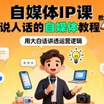 自媒体IP速成秘籍：零基础引爆流量，说人话的赚钱教程！