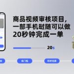 商品视频审核暴利项目：10秒一单手机躺赚，日入500+轻松揭秘