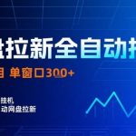 2025网盘拉新爆款掘金！全自动技术单窗口日入1000+，矩阵操作月赚十万【揭秘躺赚】