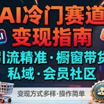 爆赚AI冷门赛道：精准引流+橱窗带货+私域会员，变现多样操作极简！