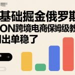 0基础7天爆单！OZON俄罗斯跨境电商终极掘金教程，月入过万稳了