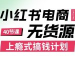 小红书无货源电商爆款赚钱秘籍：零成本月入过万，月薪3K到3W都能轻松上瘾！