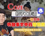 COZE扣子智能体工作流：一键秒生成“听故事学中药”爆款短视频，保姆级终极指南！