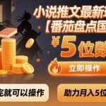 月入过万秘籍！番茄小说推文国漫盘点新玩法，零门槛立马上手暴富！