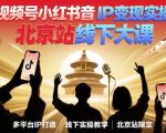 爆款变现秘籍！北京线下大课：视频号小红书抖音IP高收益实战，40+行业策略×100+实操技术速成