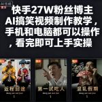 爆火！快手27W粉博主亲授AI搞笑视频制作秘笈，手机电脑零基础秒上手实操！