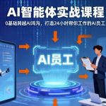 革命性AI智能体实战课：0基础速成24小时AI员工，颠覆工作新纪元！