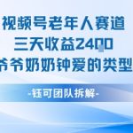 视频号老人赛道爆赚秘诀：三天狂赚2400元，爷爷奶奶最爱视频类型大揭秘！
