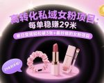 【爆赚】私域女粉项目：每单29元稳赚，日入3000+零门槛，高转化变现神作！
