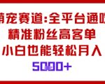 萌宠赛道爆赚秘籍：全平台通吃高客单粉，小白轻松月入5000+！