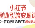 小红书副业引流变现秘籍：从0-1快速跑通项目，彻底颠覆传统思维！