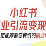 小红书副业引流变现秘籍：从0-1快速跑通项目，彻底颠覆传统思维！