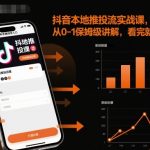抖音本地推投流爆款实战秘籍：从0到1保姆级教学，看完立即引爆流量！
