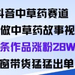 抖音中草药赛道爆火！AI制作95条故事视频涨粉28万+带货猛出单秘籍