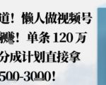 震惊！懒人视频号蓝海躺赚1500元，单条120W赞秘籍，免拍免剪分成计划