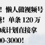 震惊！懒人视频号蓝海躺赚1500元，单条120W赞秘籍，免拍免剪分成计划