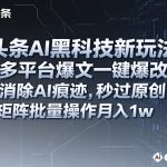 AI黑科技一键爆改爆文：彻底消除痕迹秒过原创，矩阵批量操作月入过万【必看揭秘】