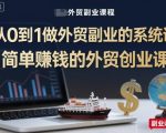 外贸副业爆赚秘籍：从0到1轻松月入过万的简单创业系统课