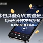 揭秘今日头条AI视频躺赚秘籍：手机小白5分钟日赚1万+！