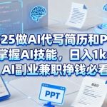 2025年AI副业兼职秘籍：代写简历PPT日入1K+轻松赚翻天！