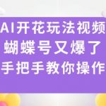 惊人AI开花视频教程：蝴蝶号爆红玩法，手把手操作全攻略