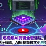 AI短视频剪辑7天速成课：小白秒变剪辑达人，轻松玩赚流量