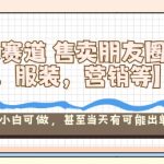 朋友圈素材暴利项目：小众赛道日入过万，新手零基础当天出单变现秘籍！