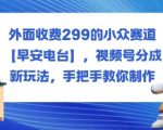 视频号暴利新赛道|早安电台躺赚玩法，保姆级教程（原价299）
