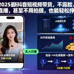 2025抖音带货爆赚攻略：不露脸、不直播、免拍摄，躺着日入过万！